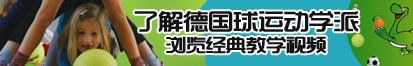 邻居喔喔好大好舒服用力别停了解德国球运动学派，浏览经典教学视频。